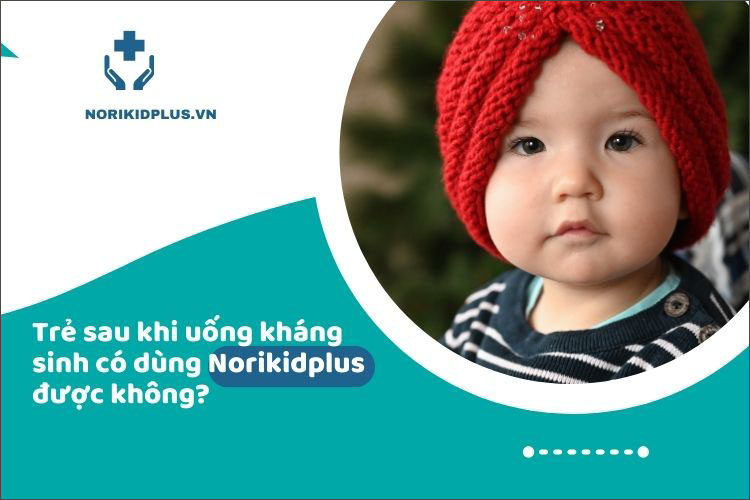 Trẻ sau khi uống kháng sinh có dùng được Norikidplus không? 1