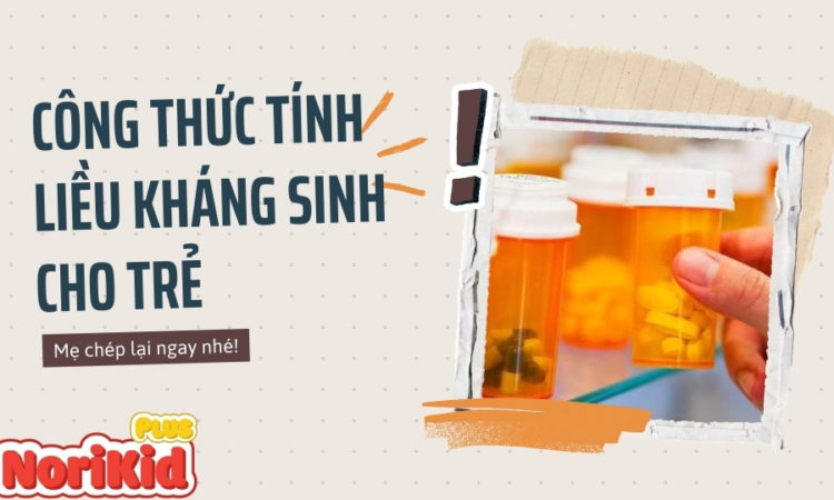 Hướng dẫn mẹ dùng công thức tính liều kháng sinh cho trẻ em an toàn